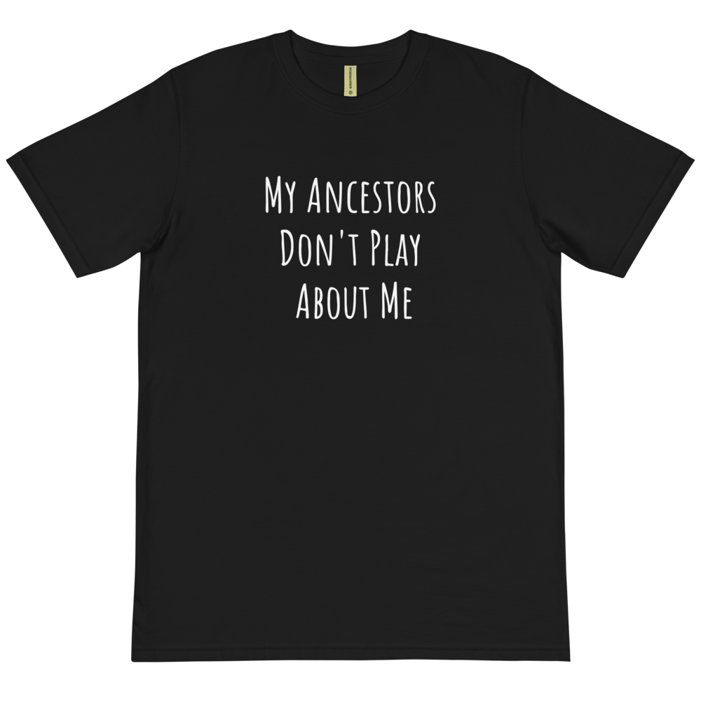 My Ancestors Don't Play About Me Organic T-Shirt